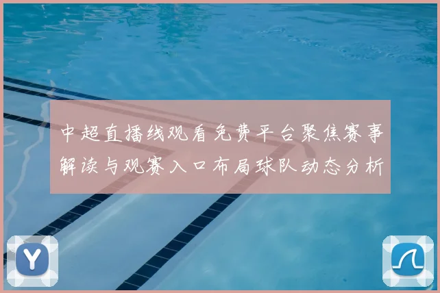中超直播线观看免费平台聚焦赛事解读与观赛入口布局球队动态分析