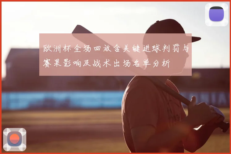 欧洲杯全场回放含关键进球判罚与赛果影响及战术出场名单分析