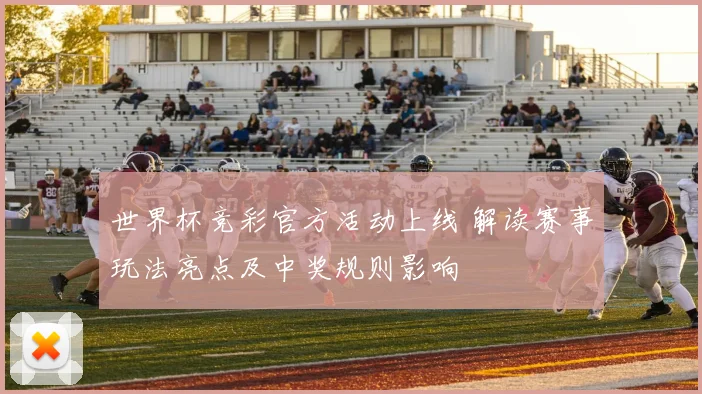 世界杯竞彩官方活动上线 解读赛事玩法亮点及中奖规则影响