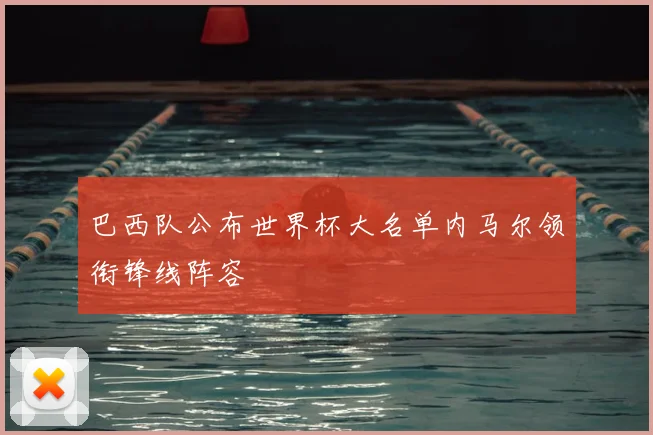 巴西队公布世界杯大名单内马尔领衔锋线阵容