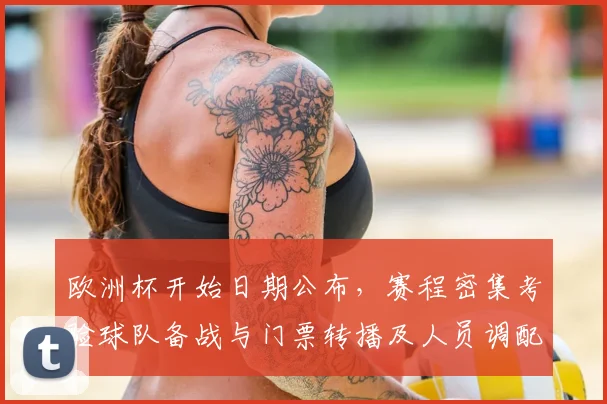 欧洲杯开始日期公布，赛程密集考验球队备战与门票转播及人员调配