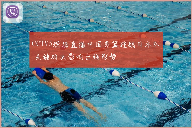 CCTV5现场直播中国男篮迎战日本队 关键对决影响出线形势