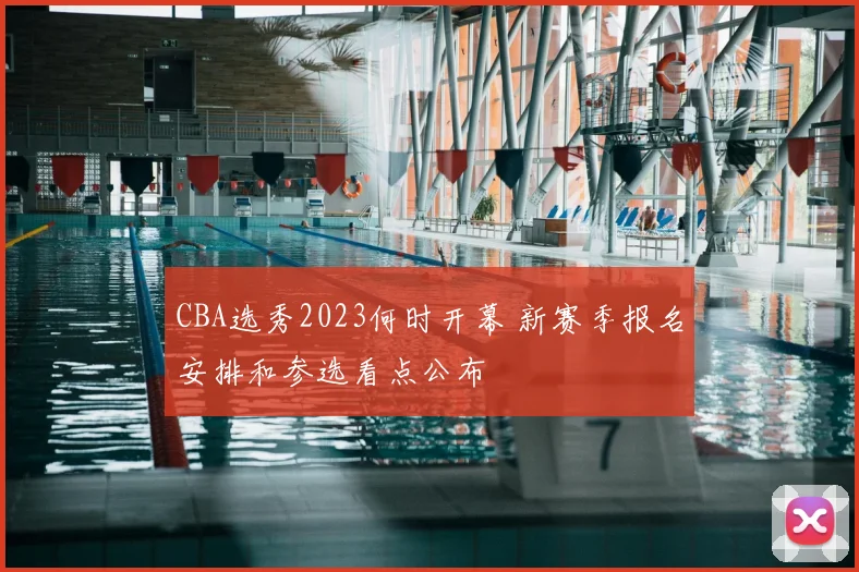 CBA选秀2023何时开幕 新赛季报名安排和参选看点公布