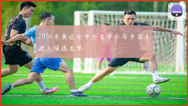 2036年奥运会申办名单公布中国未进入候选名单