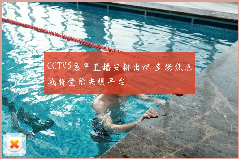 CCTV5意甲直播安排出炉 多场焦点战将登陆央视平台