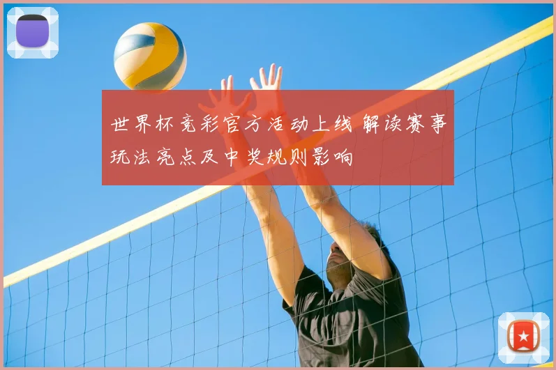 世界杯竞彩官方活动上线 解读赛事玩法亮点及中奖规则影响