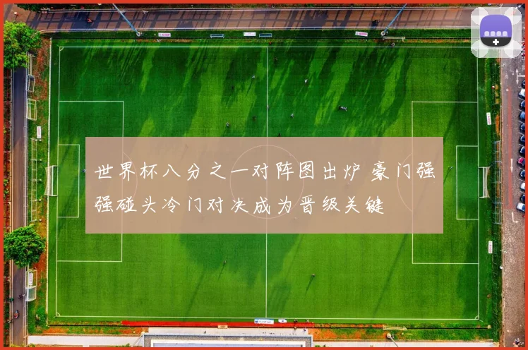 世界杯八分之一对阵图出炉 豪门强强碰头冷门对决成为晋级关键