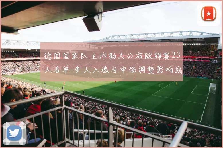 德国国家队主帅勒夫公布欧锦赛23人名单 多人入选与中场调整影响战术