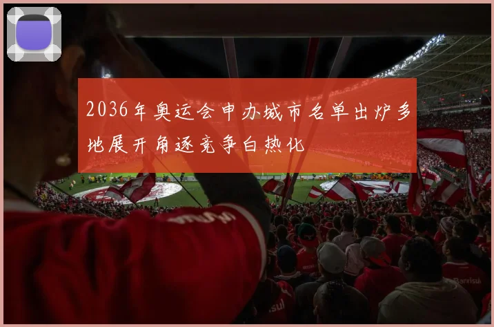 2036年奥运会申办城市名单出炉多地展开角逐竞争白热化