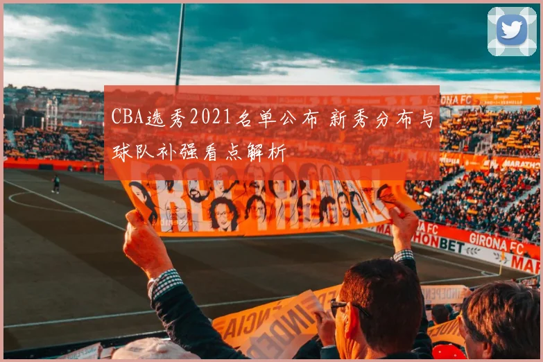 CBA选秀2021名单公布 新秀分布与球队补强看点解析