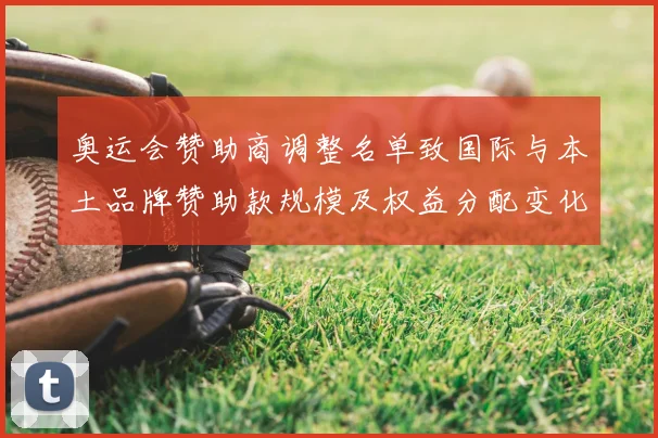 奥运会赞助商调整名单致国际与本土品牌赞助款规模及权益分配变化