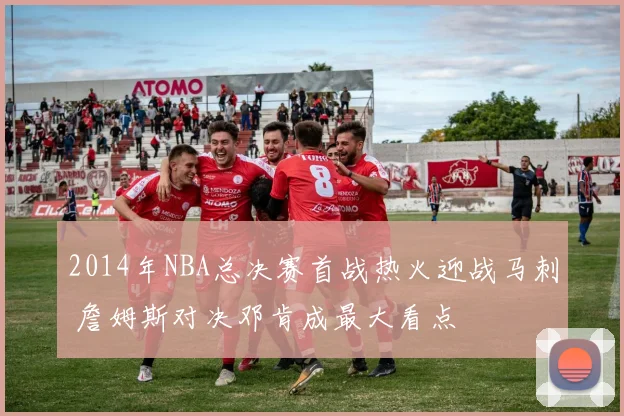 2014年NBA总决赛首战热火迎战马刺 詹姆斯对决邓肯成最大看点
