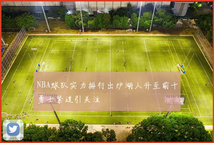 NBA球队实力排行出炉湖人升至前十勇士紧追引关注