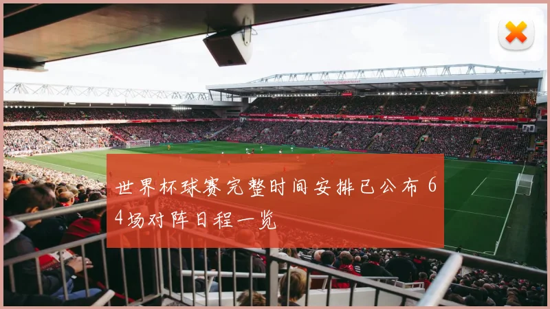 世界杯球赛完整时间安排已公布 64场对阵日程一览