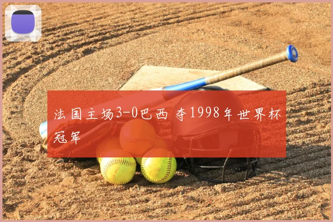 法国主场3-0巴西 夺1998年世界杯冠军