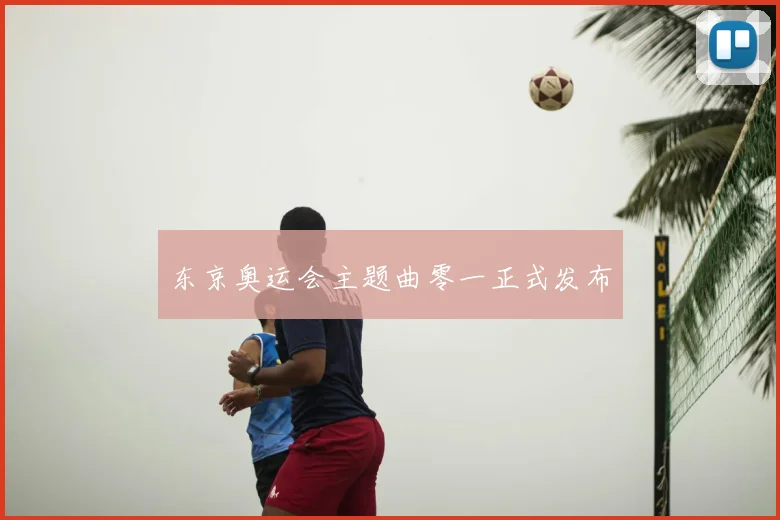 东京奥运会主题曲零一正式发布