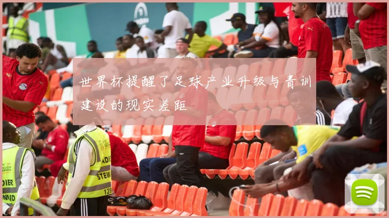 世界杯提醒了足球产业升级与青训建设的现实差距