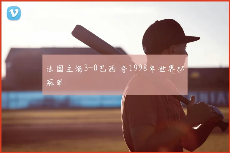 法国主场3-0巴西 夺1998年世界杯冠军