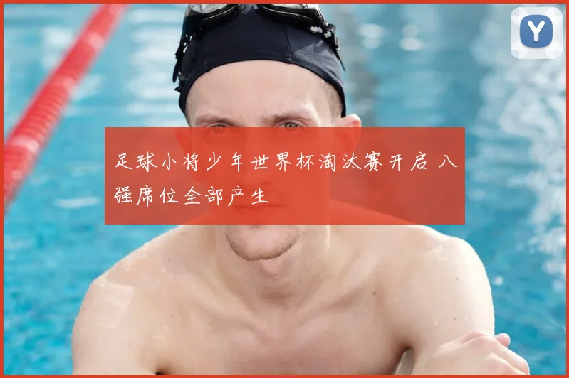 足球小将少年世界杯淘汰赛开启 八强席位全部产生