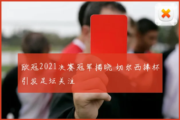 欧冠2021决赛冠军揭晓 切尔西捧杯引发足坛关注