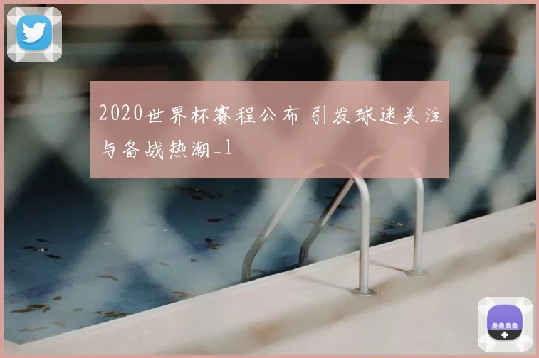 2020世界杯赛程公布 引发球迷关注与备战热潮_1